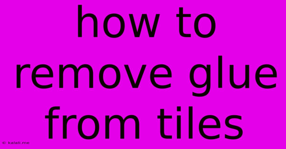 How To Remove Glue From Tiles
