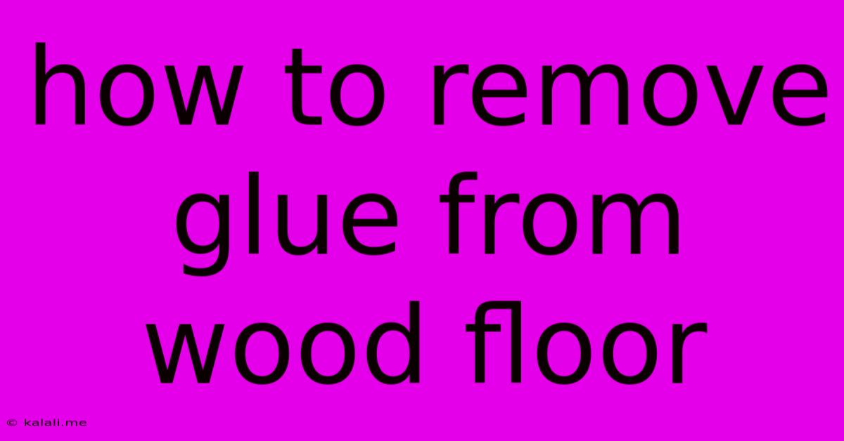 How To Remove Glue From Wood Floor