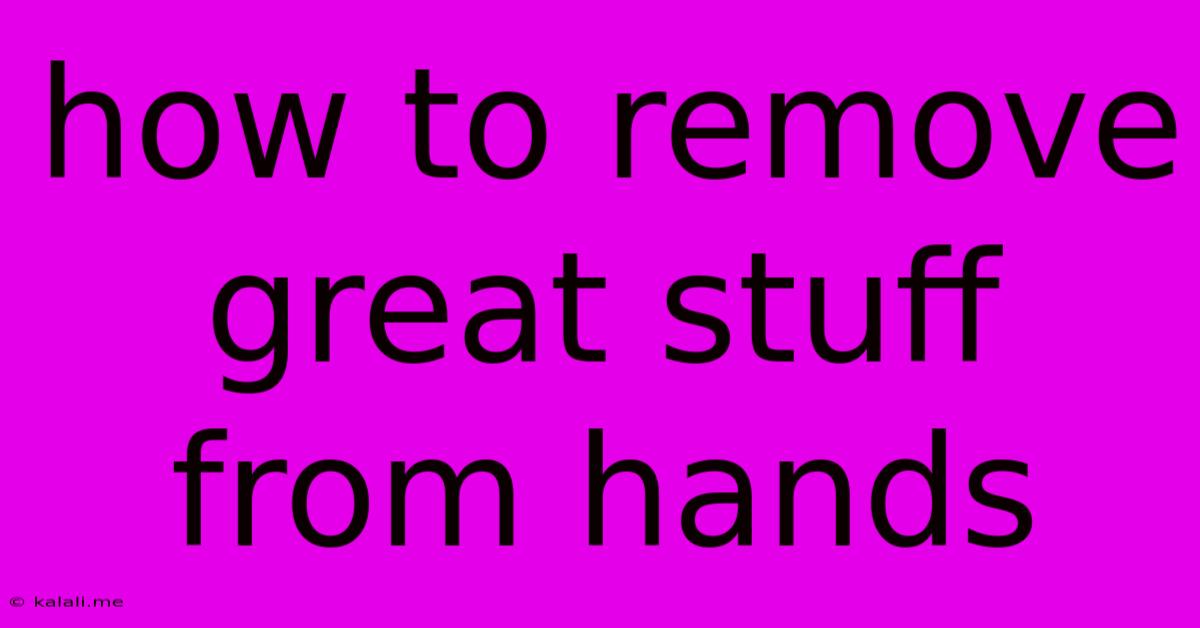 How To Remove Great Stuff From Hands