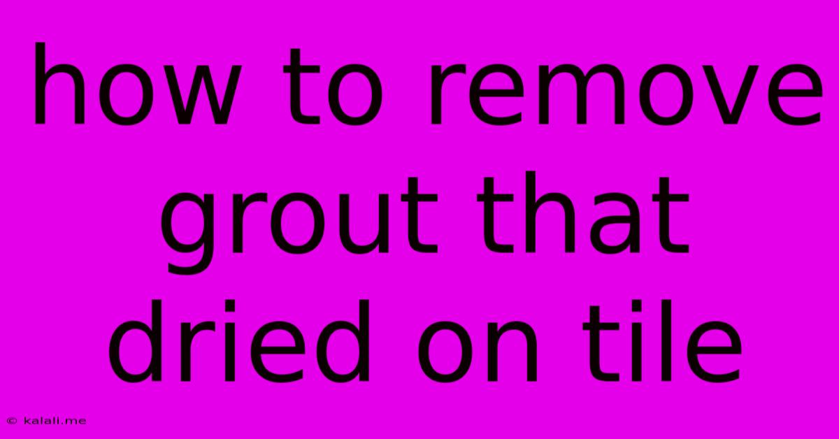 How To Remove Grout That Dried On Tile