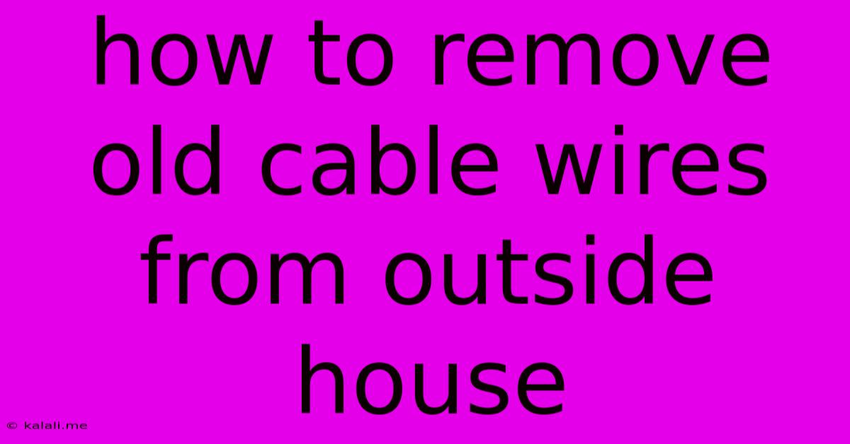How To Remove Old Cable Wires From Outside House