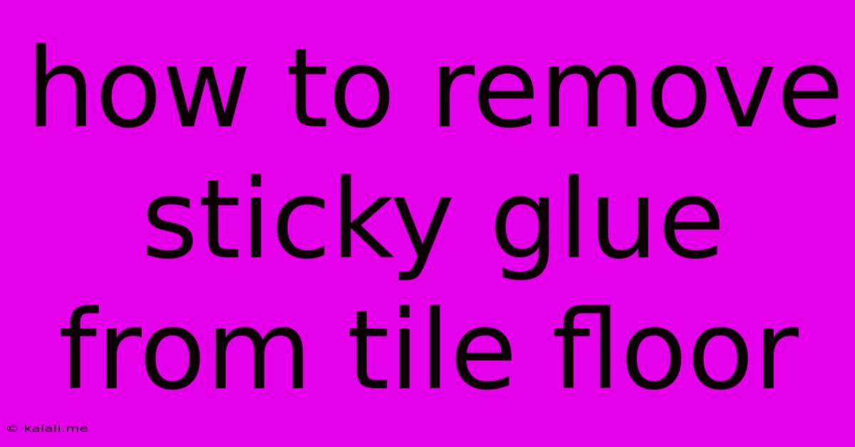 How To Remove Sticky Glue From Tile Floor