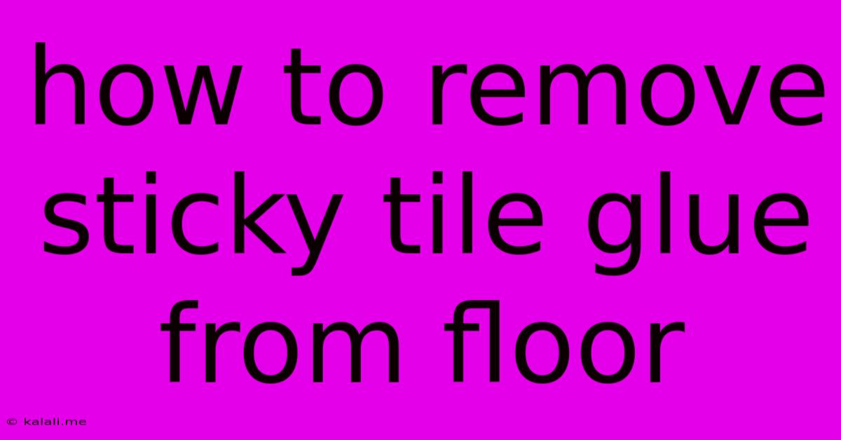 How To Remove Sticky Tile Glue From Floor