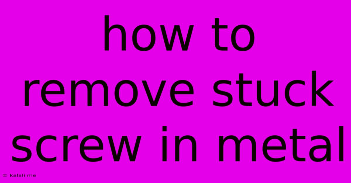 How To Remove Stuck Screw In Metal