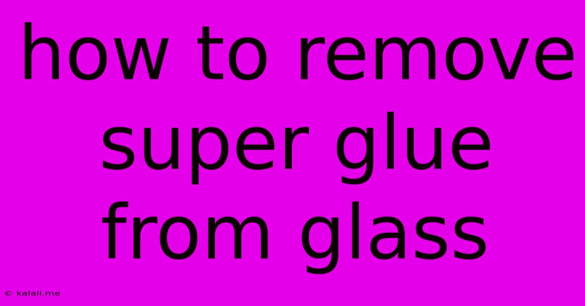 How To Remove Super Glue From Glass