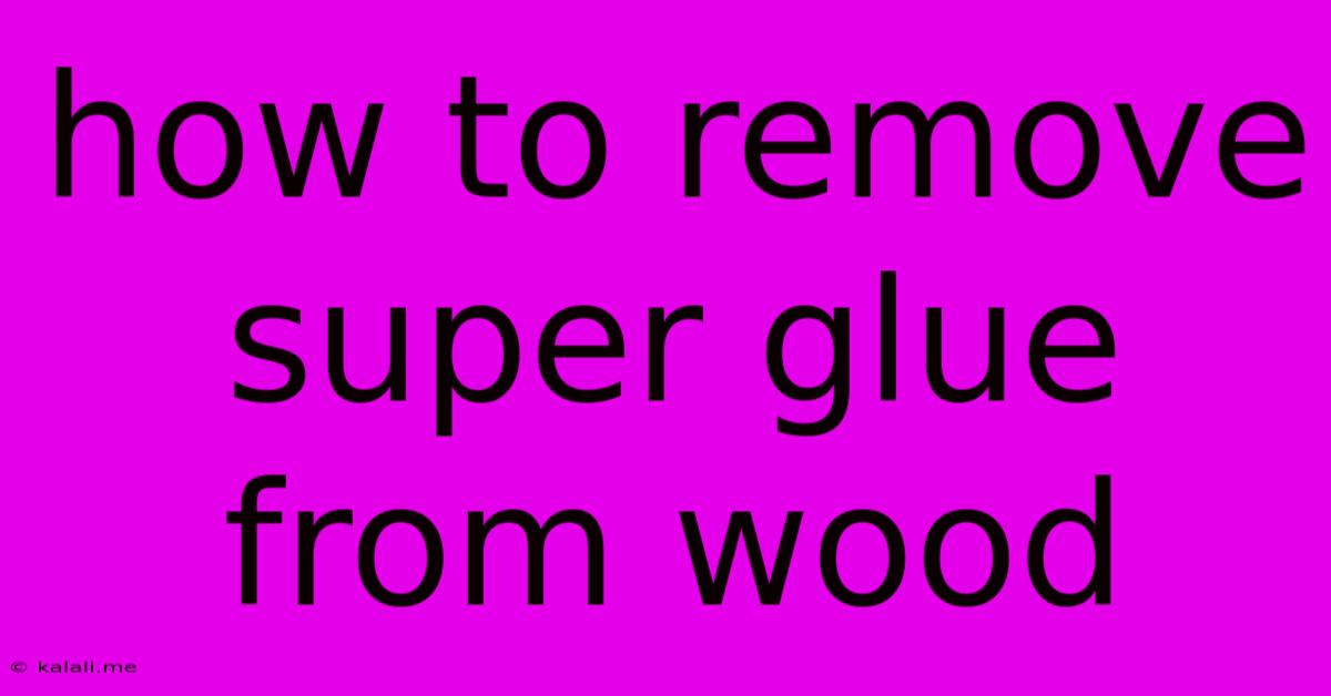 How To Remove Super Glue From Wood