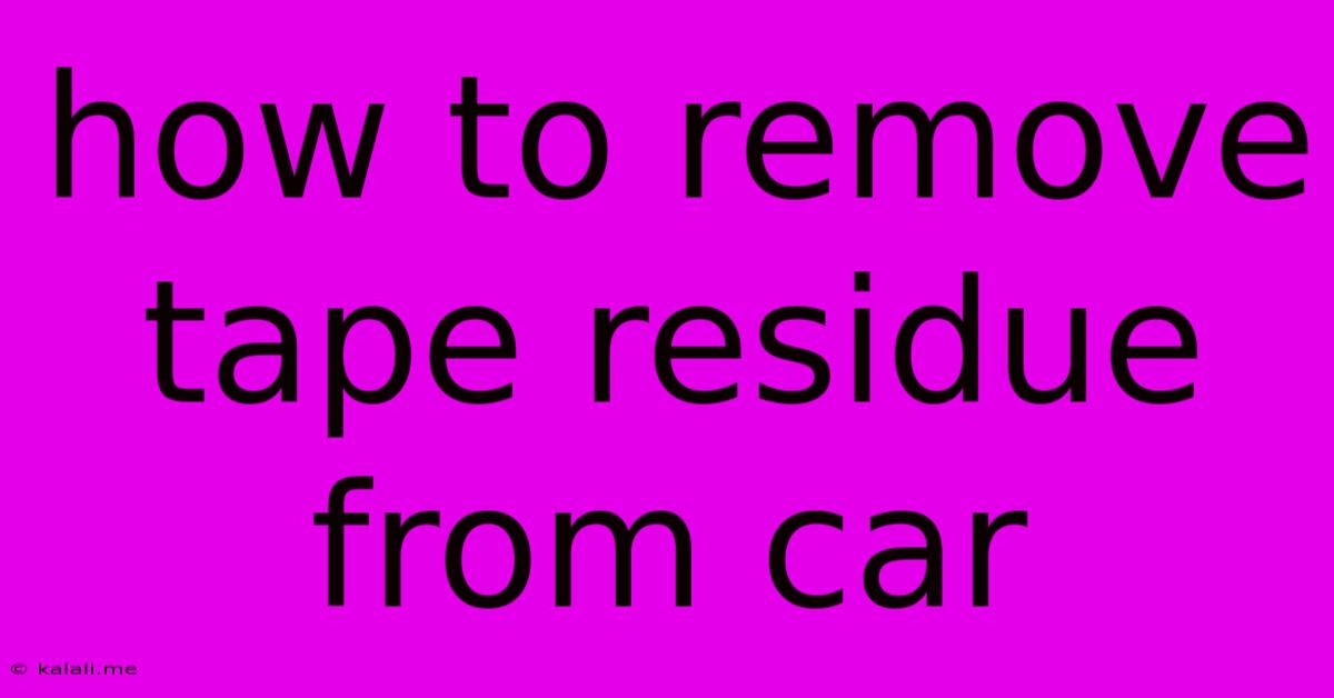 How To Remove Tape Residue From Car