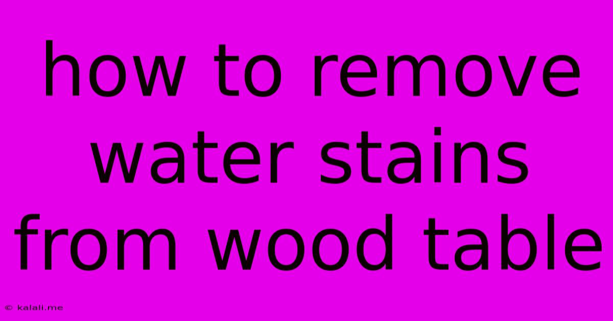 How To Remove Water Stains From Wood Table