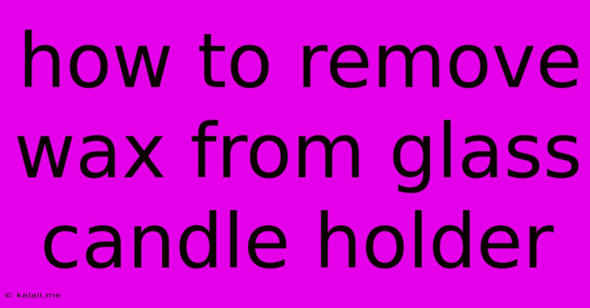 How To Remove Wax From Glass Candle Holder