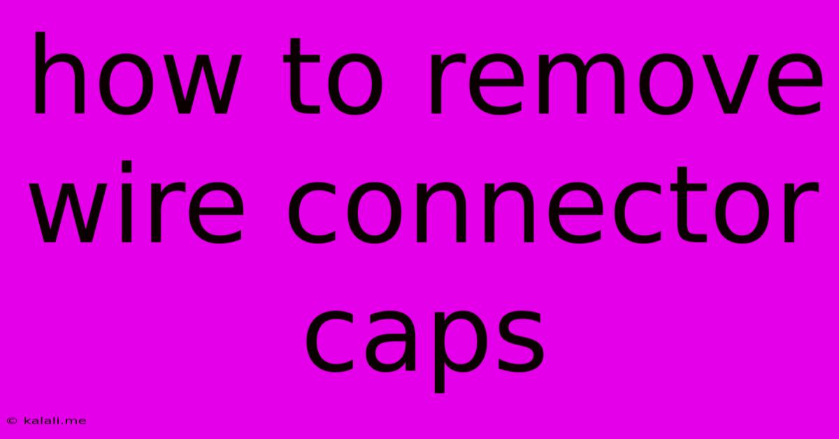How To Remove Wire Connector Caps