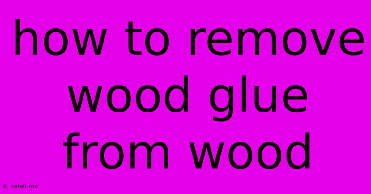 How To Remove Wood Glue From Wood
