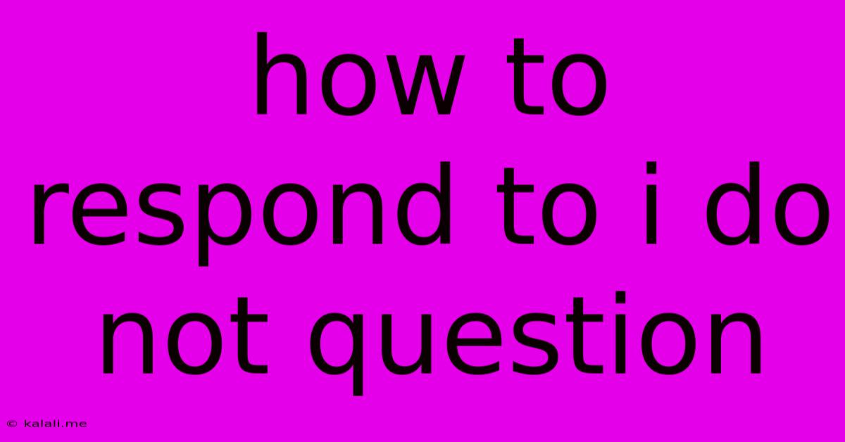 How To Respond To I Do Not Question