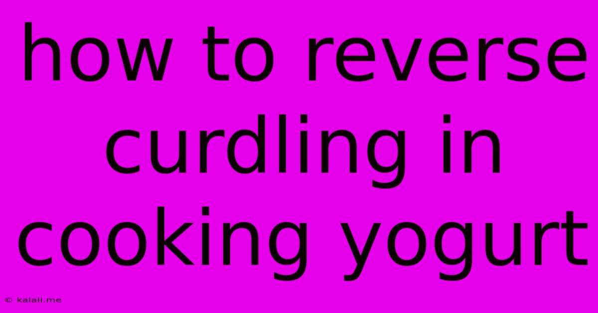 How To Reverse Curdling In Cooking Yogurt