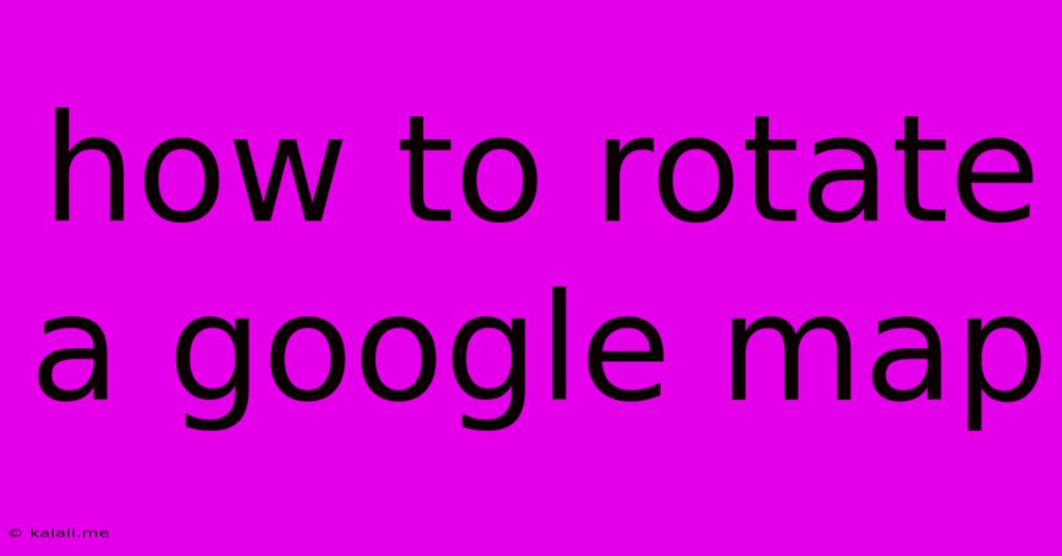 How To Rotate A Google Map