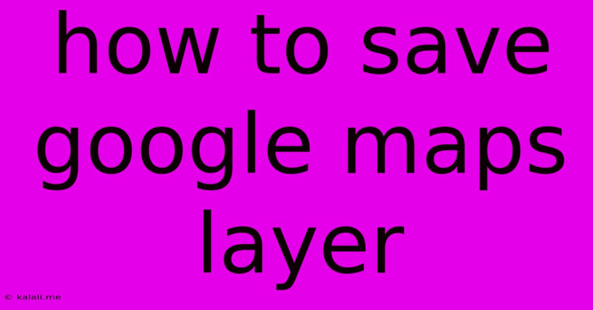 How To Save Google Maps Layer