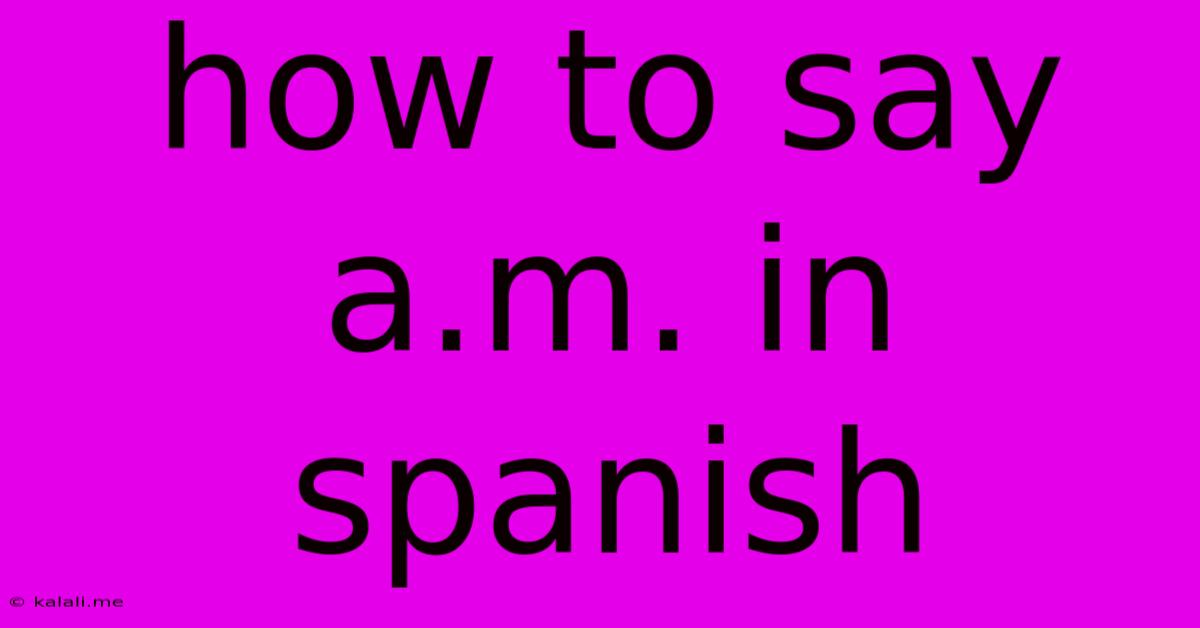 How To Say A.m. In Spanish