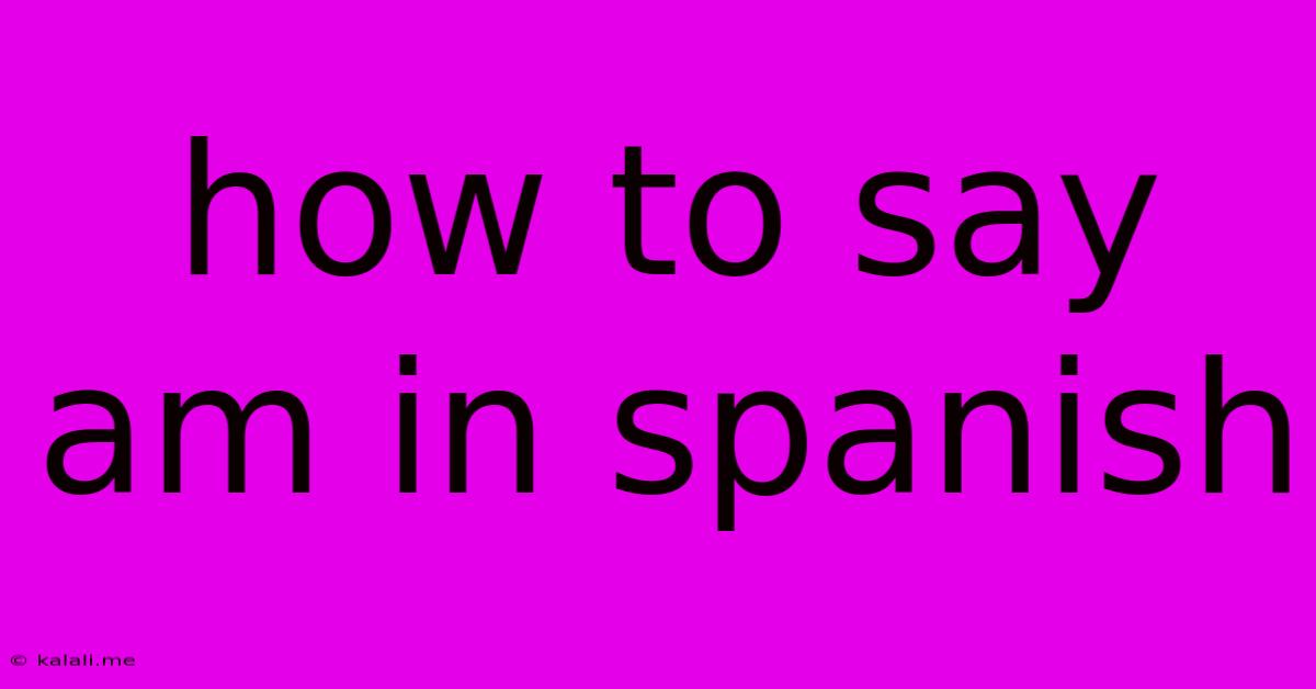 How To Say Am In Spanish