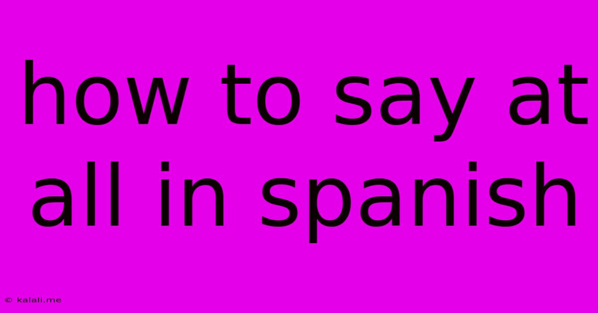 How To Say At All In Spanish