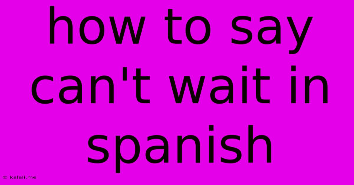 How To Say Can't Wait In Spanish