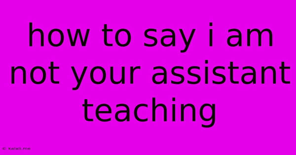 How To Say I Am Not Your Assistant Teaching