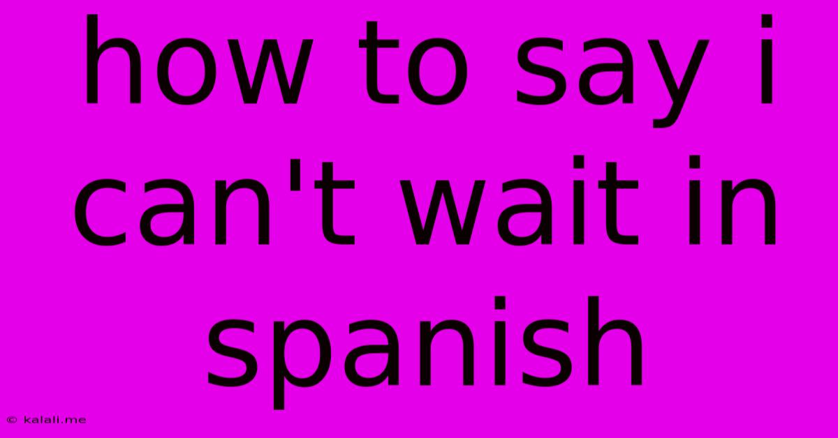 How To Say I Can't Wait In Spanish