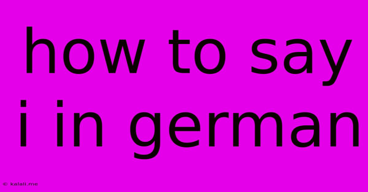 How To Say I In German