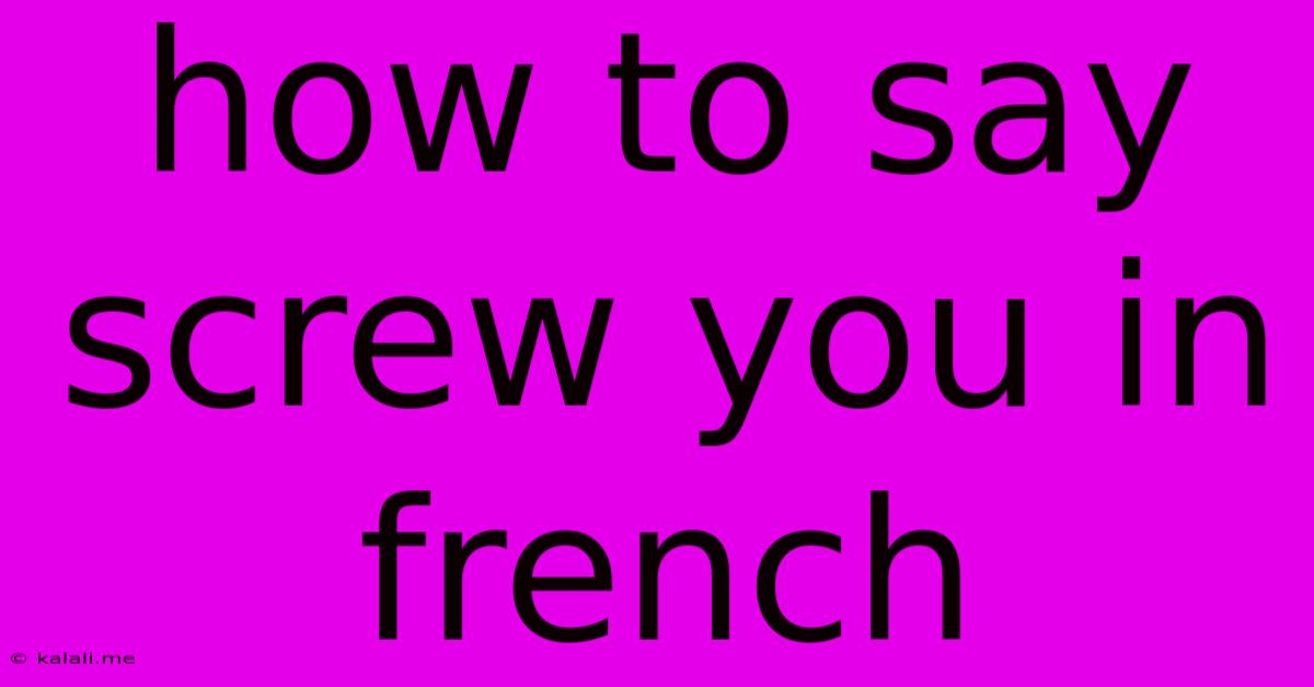 How To Say Screw You In French