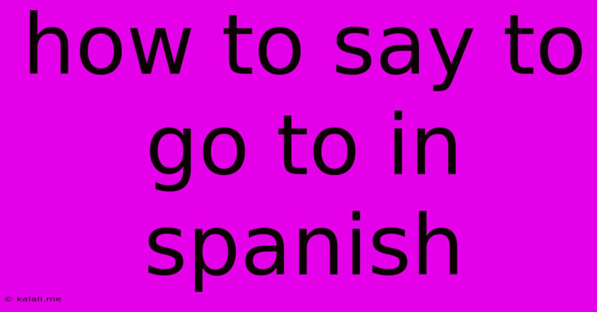 How To Say To Go To In Spanish