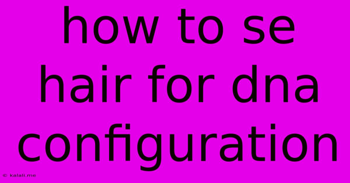 How To Se Hair For Dna Configuration