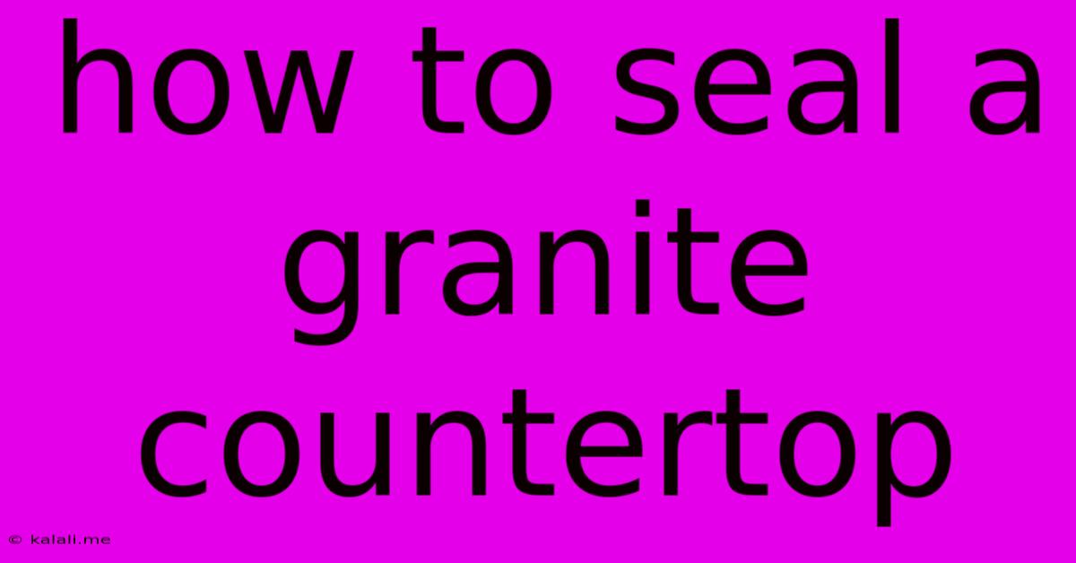 How To Seal A Granite Countertop