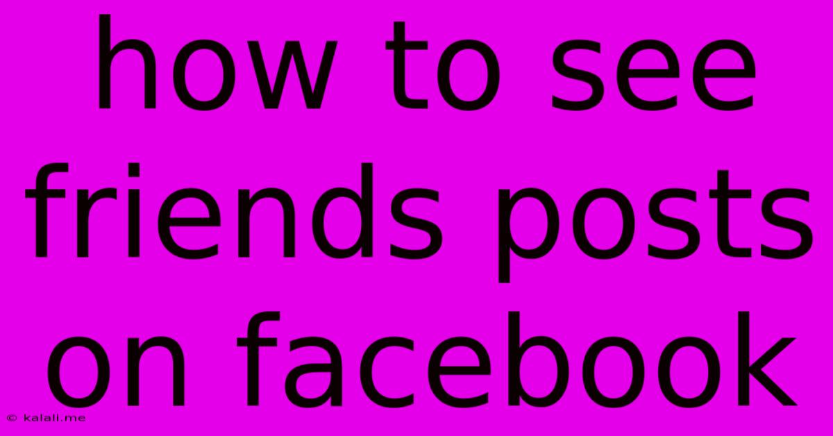 How To See Friends Posts On Facebook