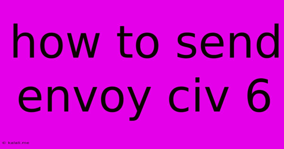 How To Send Envoy Civ 6