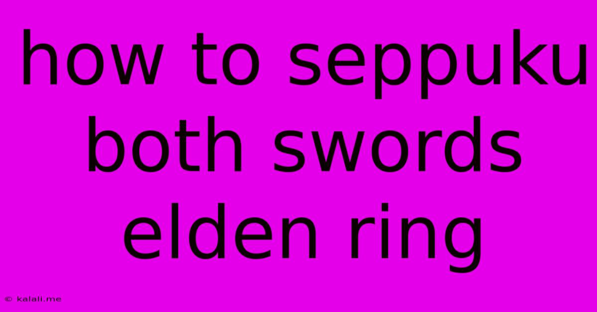 How To Seppuku Both Swords Elden Ring