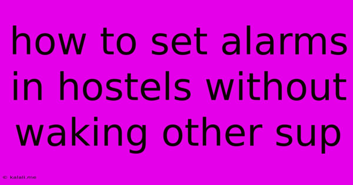 How To Set Alarms In Hostels Without Waking Other Sup
