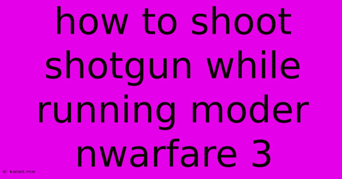 How To Shoot Shotgun While Running Moder Nwarfare 3