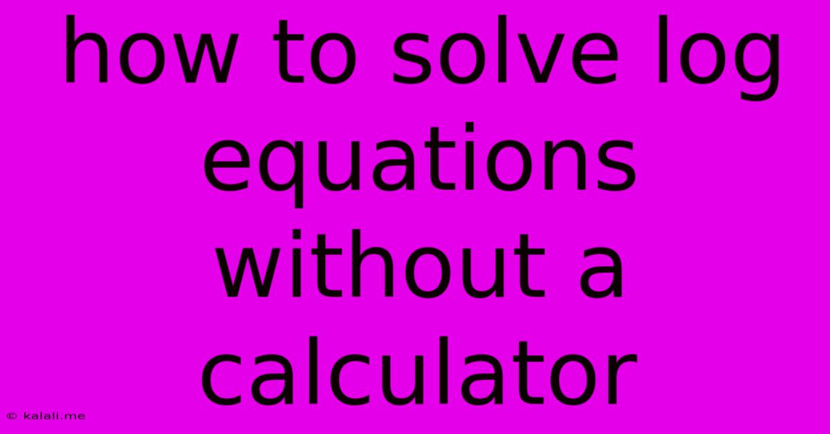 How To Solve Log Equations Without A Calculator