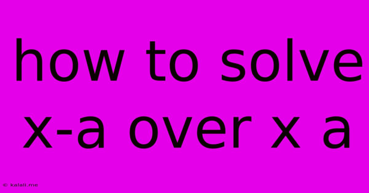 How To Solve X-a Over X A