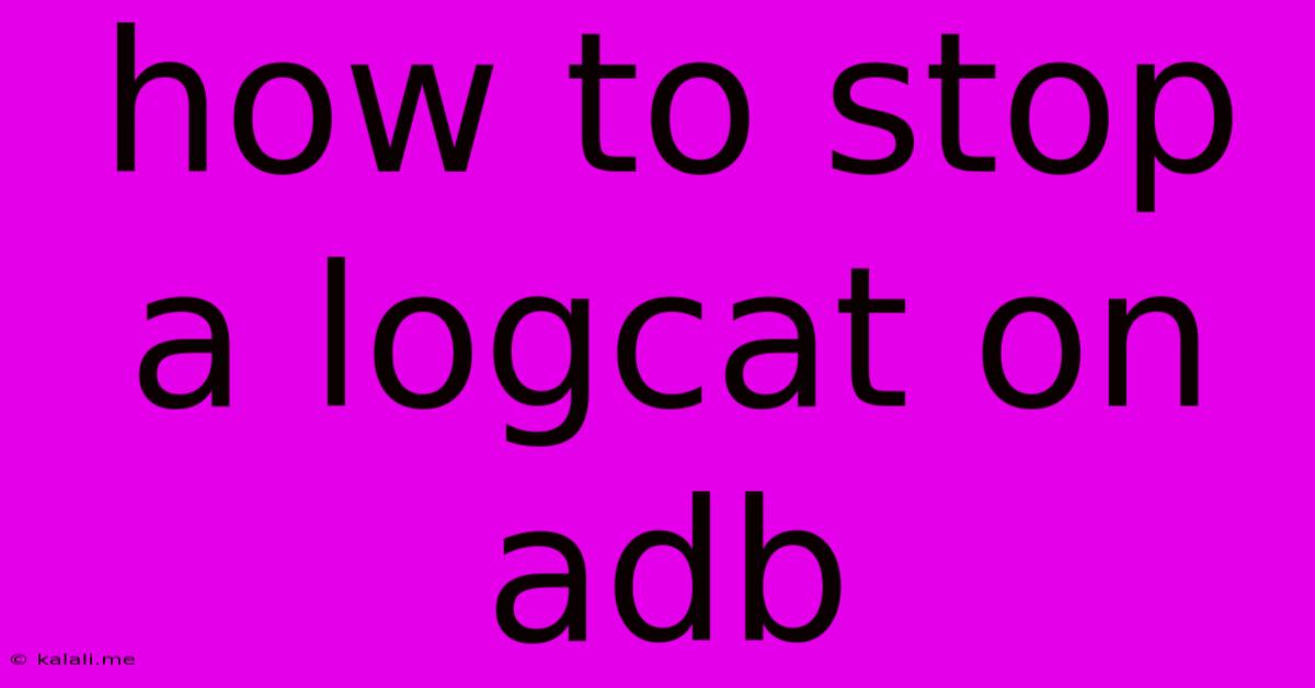 How To Stop A Logcat On Adb