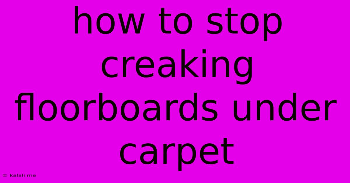 How To Stop Creaking Floorboards Under Carpet