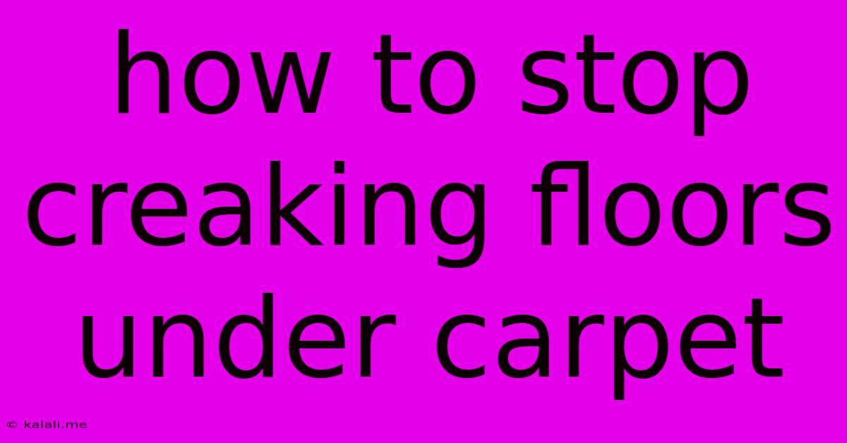 How To Stop Creaking Floors Under Carpet