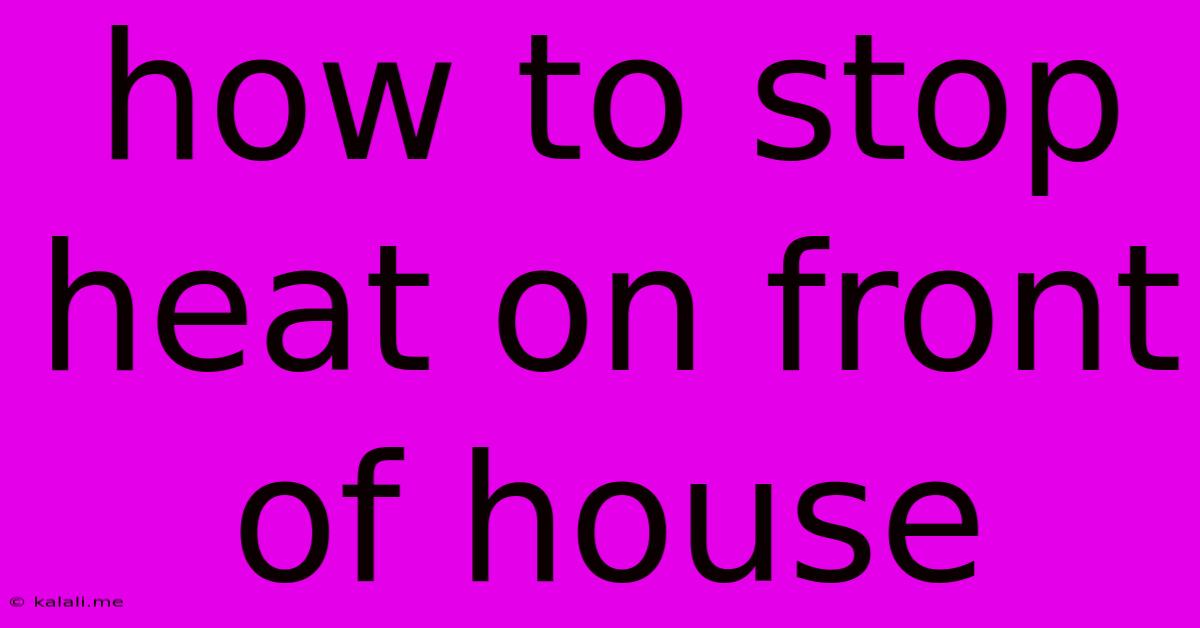 How To Stop Heat On Front Of House