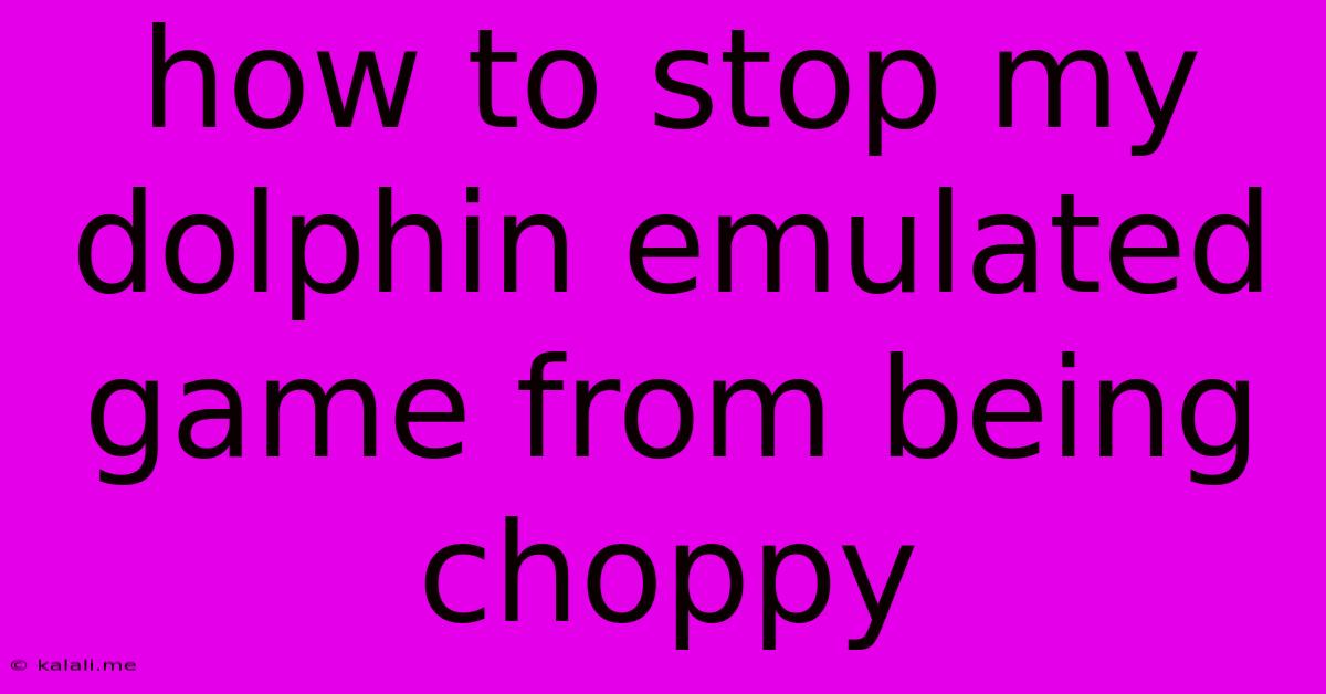 How To Stop My Dolphin Emulated Game From Being Choppy