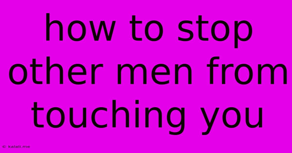 How To Stop Other Men From Touching You