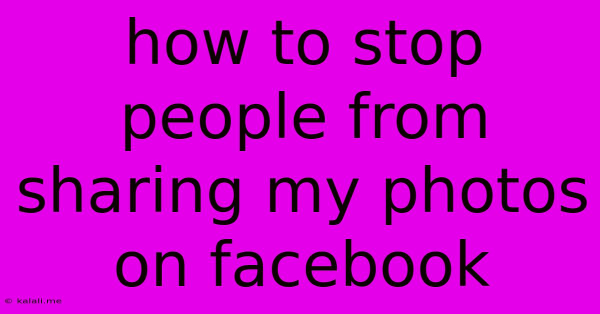 How To Stop People From Sharing My Photos On Facebook
