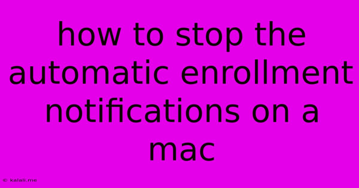 How To Stop The Automatic Enrollment Notifications On A Mac