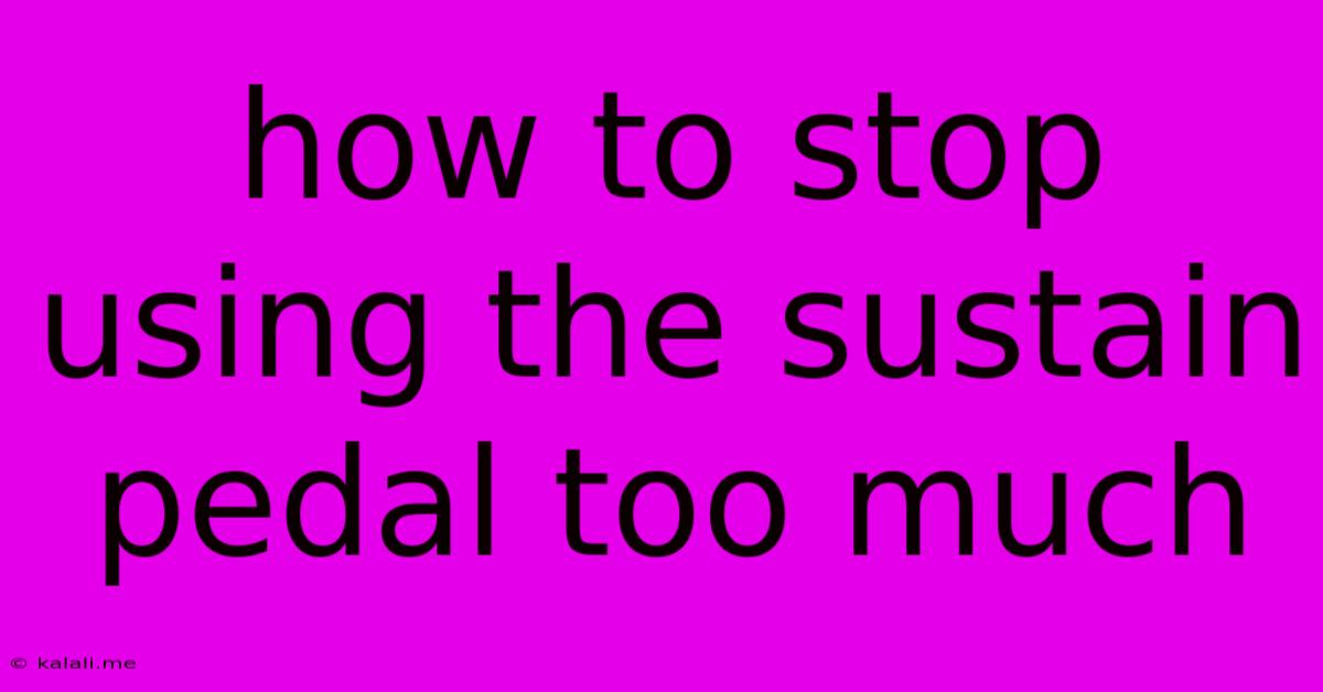 How To Stop Using The Sustain Pedal Too Much