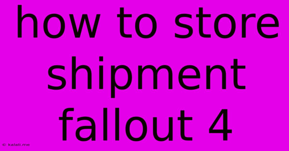 How To Store Shipment Fallout 4