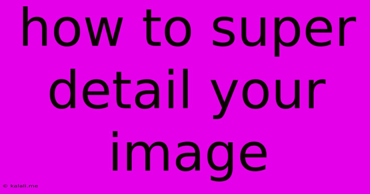 How To Super Detail Your Image