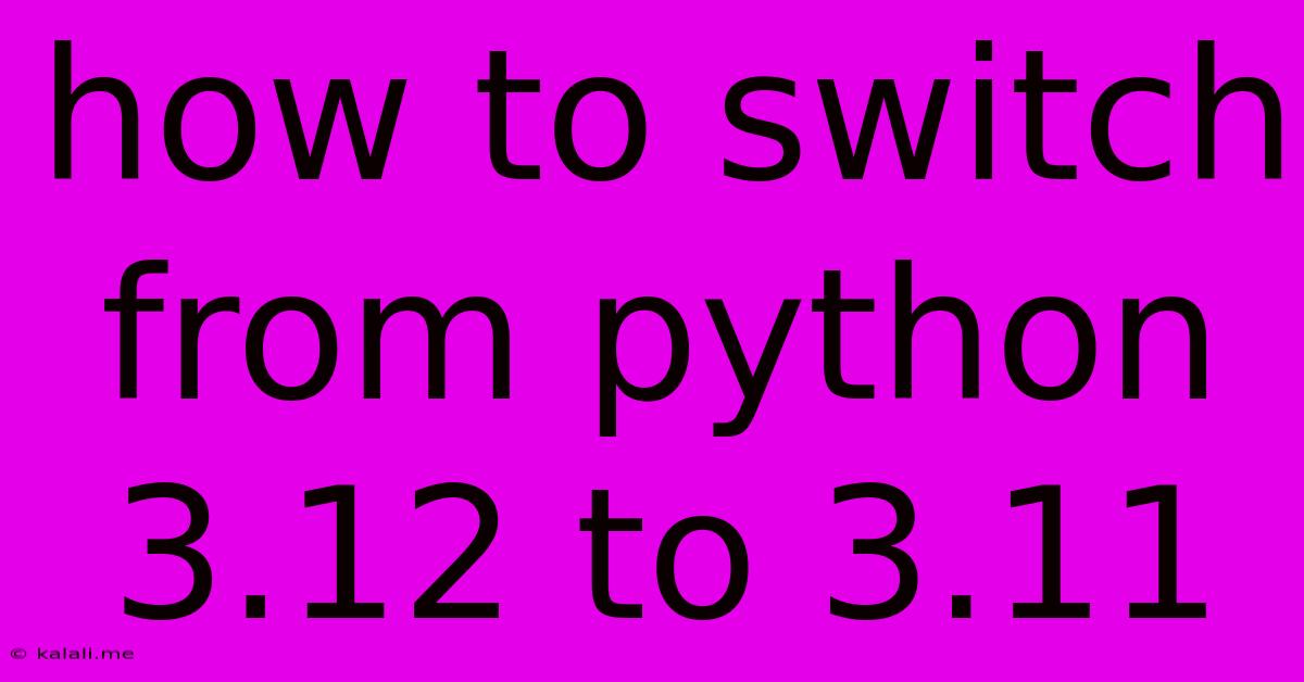 How To Switch From Python 3.12 To 3.11