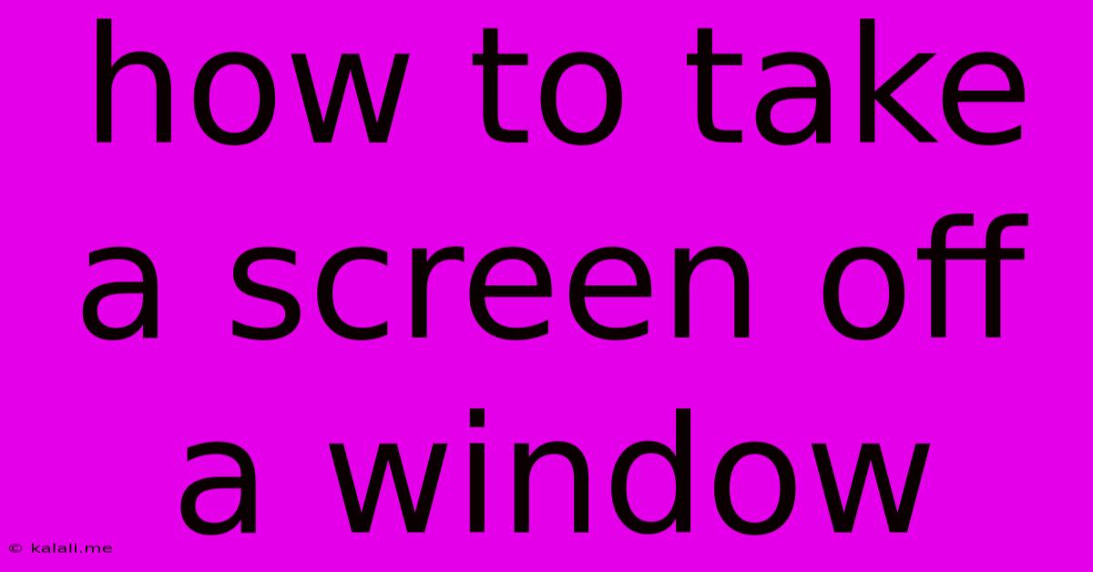 How To Take A Screen Off A Window